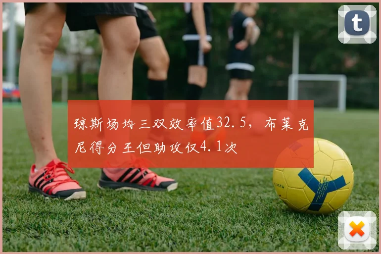 琼斯场均三双效率值32.5,布莱克尼得分王但助攻仅4.1次