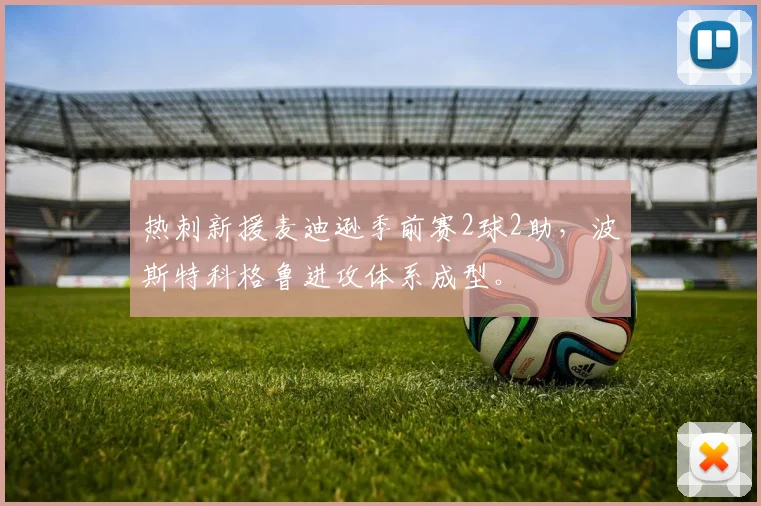 热刺新援麦迪逊季前赛2球2助，波斯特科格鲁进攻体系成型。