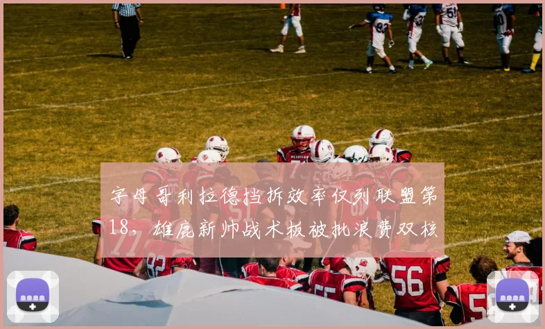 字母哥利拉德挡拆效率仅列联盟第18，雄鹿新帅战术板被批浪费双核天赋