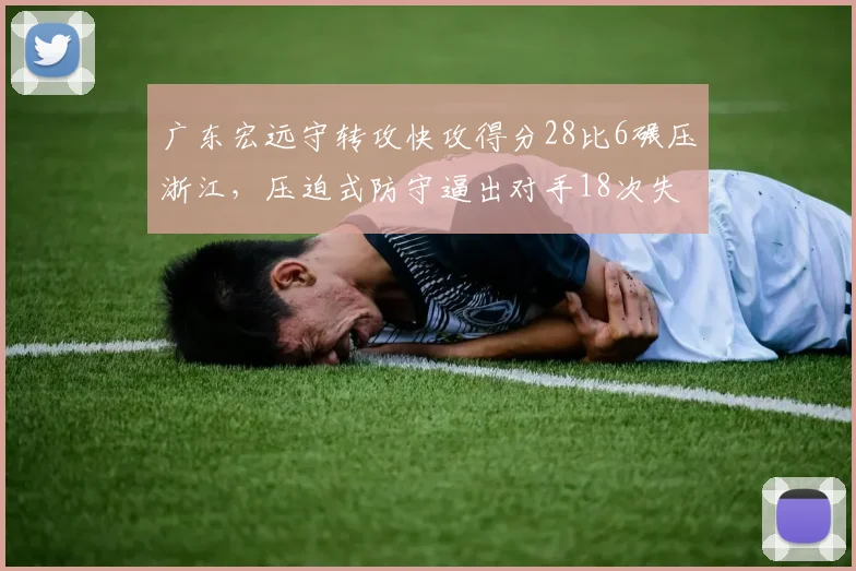广东宏远守转攻快攻得分28比6碾压浙江，压迫式防守逼出对手18次失误