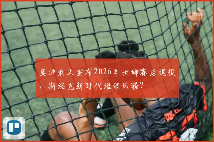 奥沙利文宣布2026年世锦赛后退役,斯诺克新时代谁领风骚?